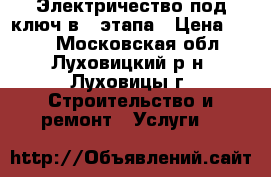 Электричество под ключ в 2 этапа › Цена ­ 550 - Московская обл., Луховицкий р-н, Луховицы г. Строительство и ремонт » Услуги   